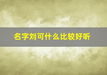 名字刘可什么比较好听