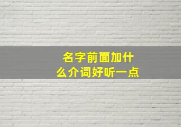 名字前面加什么介词好听一点