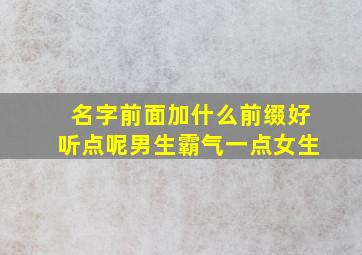 名字前面加什么前缀好听点呢男生霸气一点女生