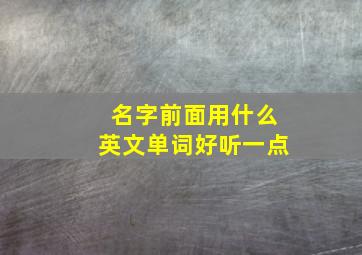 名字前面用什么英文单词好听一点