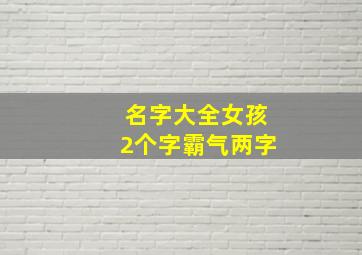 名字大全女孩2个字霸气两字