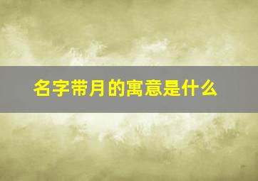 名字带月的寓意是什么