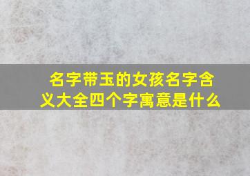 名字带玉的女孩名字含义大全四个字寓意是什么