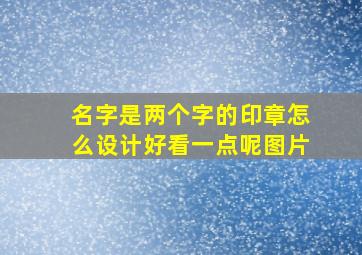 名字是两个字的印章怎么设计好看一点呢图片