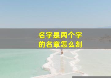 名字是两个字的名章怎么刻