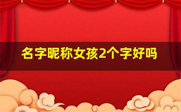 名字昵称女孩2个字好吗