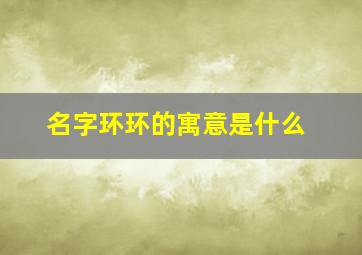 名字环环的寓意是什么