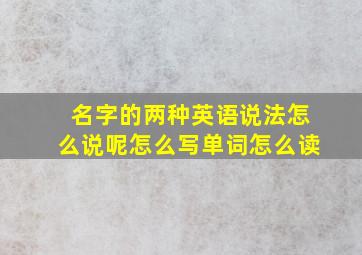 名字的两种英语说法怎么说呢怎么写单词怎么读