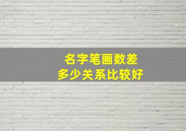 名字笔画数差多少关系比较好