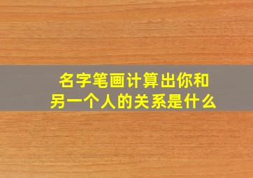 名字笔画计算出你和另一个人的关系是什么