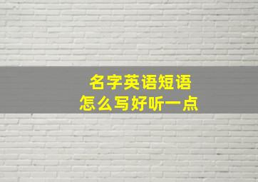 名字英语短语怎么写好听一点