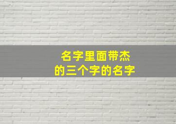 名字里面带杰的三个字的名字