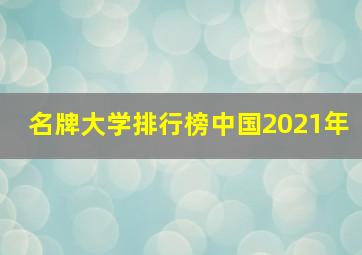 名牌大学排行榜中国2021年