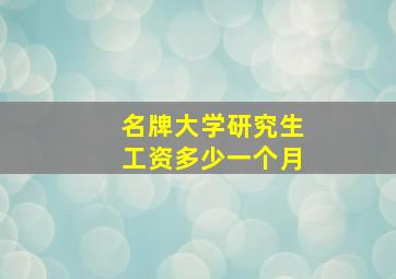 名牌大学研究生工资多少一个月