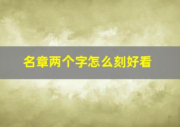 名章两个字怎么刻好看