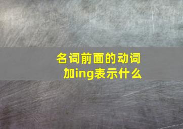 名词前面的动词加ing表示什么