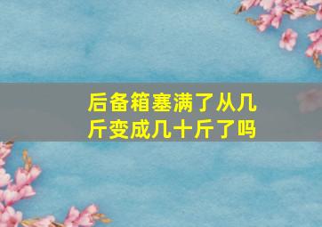 后备箱塞满了从几斤变成几十斤了吗