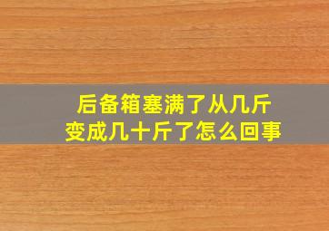 后备箱塞满了从几斤变成几十斤了怎么回事