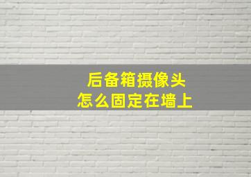 后备箱摄像头怎么固定在墙上