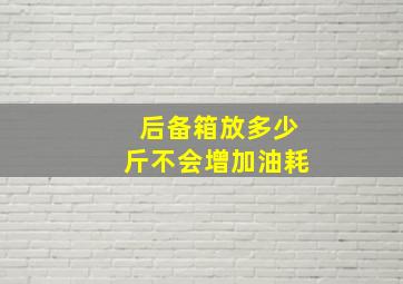 后备箱放多少斤不会增加油耗