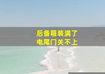 后备箱装满了电尾门关不上