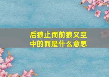 后狼止而前狼又至中的而是什么意思