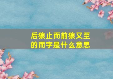 后狼止而前狼又至的而字是什么意思