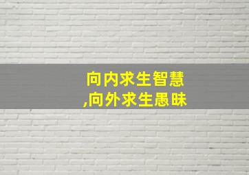 向内求生智慧,向外求生愚昧