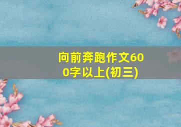 向前奔跑作文600字以上(初三)