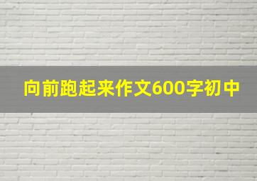 向前跑起来作文600字初中