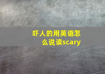 吓人的用英语怎么说读scary