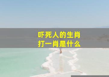 吓死人的生肖打一肖是什么