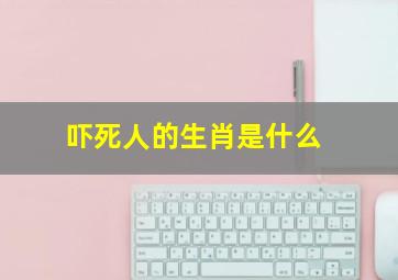 吓死人的生肖是什么