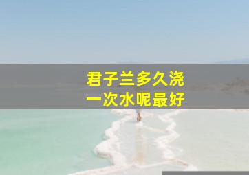 君子兰多久浇一次水呢最好