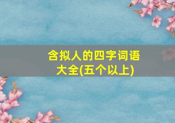 含拟人的四字词语大全(五个以上)