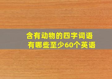 含有动物的四字词语有哪些至少60个英语