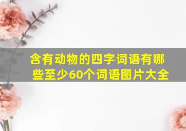 含有动物的四字词语有哪些至少60个词语图片大全