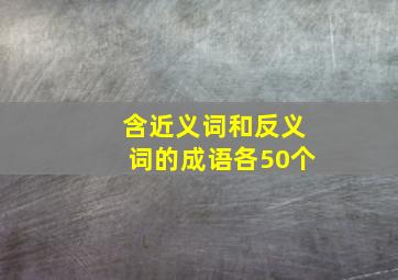 含近义词和反义词的成语各50个