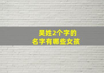 吴姓2个字的名字有哪些女孩