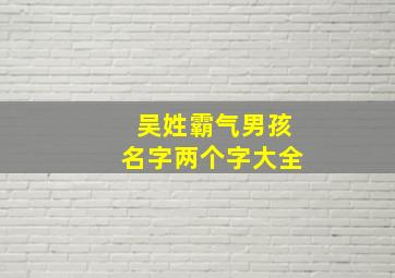 吴姓霸气男孩名字两个字大全