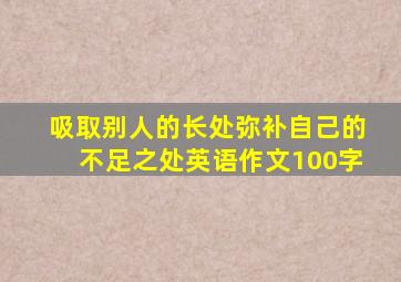 吸取别人的长处弥补自己的不足之处英语作文100字