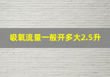 吸氧流量一般开多大2.5升