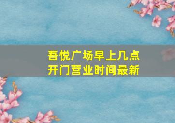 吾悦广场早上几点开门营业时间最新