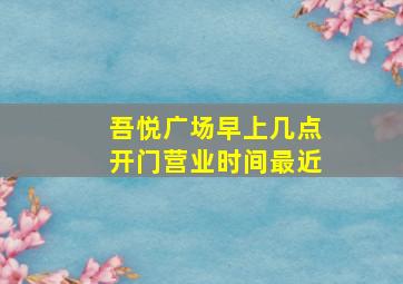 吾悦广场早上几点开门营业时间最近