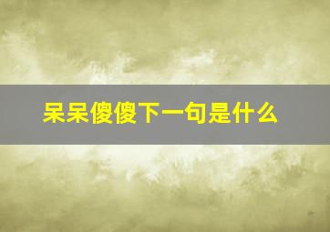 呆呆傻傻下一句是什么