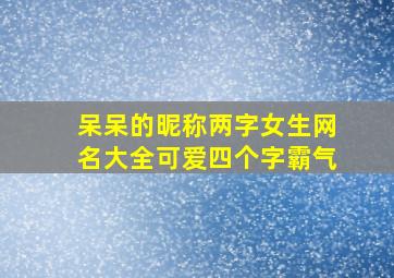 呆呆的昵称两字女生网名大全可爱四个字霸气