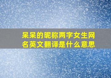 呆呆的昵称两字女生网名英文翻译是什么意思