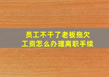 员工不干了老板拖欠工资怎么办理离职手续