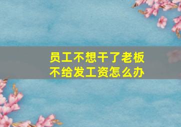 员工不想干了老板不给发工资怎么办