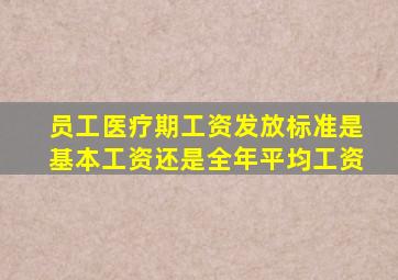 员工医疗期工资发放标准是基本工资还是全年平均工资